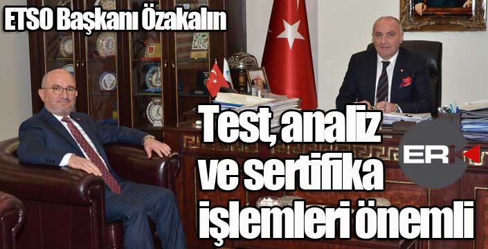 Özakalın; “Test, analiz ve sertifika işlemleri önemli ”