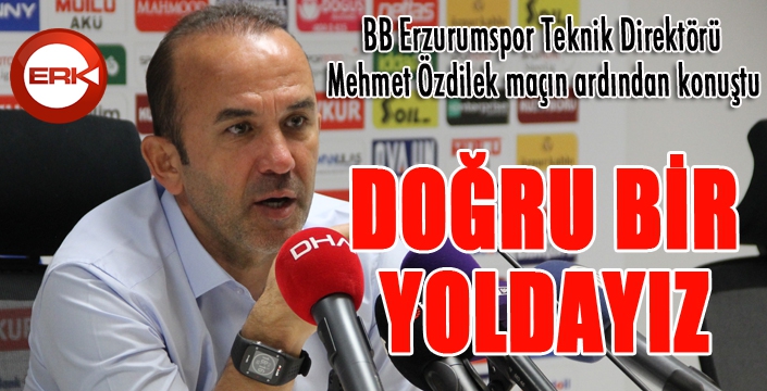 Özdilek: “Doğru bir yoldayız”