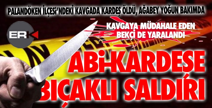 Palandöken'de abi-kardeşe bıçaklı saldırı... 1 ölü 2 yaralı...