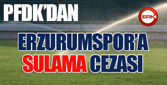 PFDK'dan Erzurumspor'a SULAMA cezası...