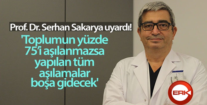 Prof. Dr. Serhan Sakarya: 'Toplumun yüzde 75'i aşılanmazsa, yapılan tüm aşılamalar boşa gidecek'