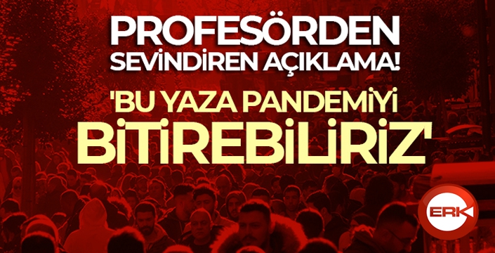 Profesörden sevindiren açıklama: 'Bu yaza pandemiyi bitirebiliriz'