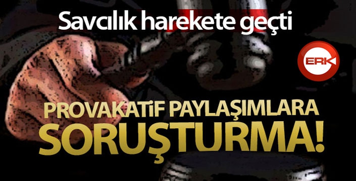 Provokatif sosyal medya paylaşımlarına soruşturma