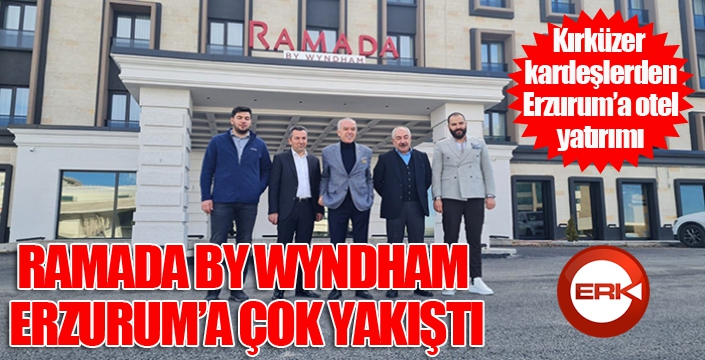 RAMADA BY WYNDHAM ERZURUM’A ÇOK YAKIŞTI