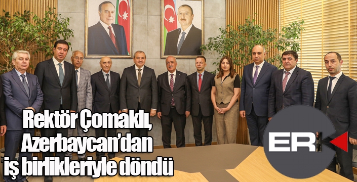 Rektör Çomaklı, Azerbaycan’dan iş birlikleriyle döndü