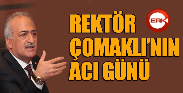 Rektör Çomaklı’nın acı günü