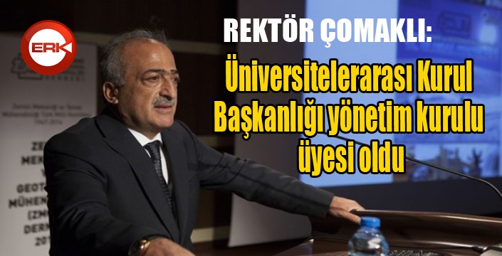 Rektör Çomaklı, Üniversitelerarası Kurul Başkanlığı yönetim kurulu üyesi oldu