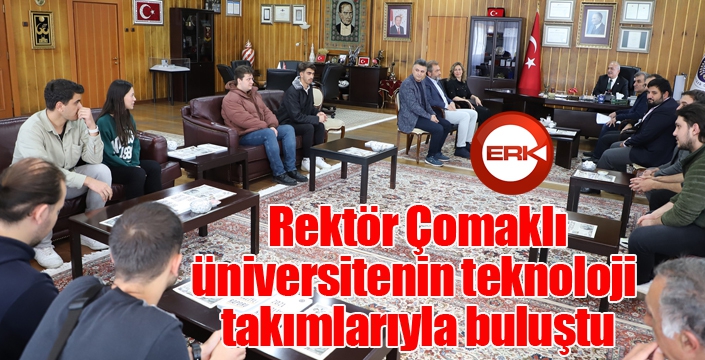 Rektör Çomaklı, üniversitenin teknoloji takımlarıyla buluştu