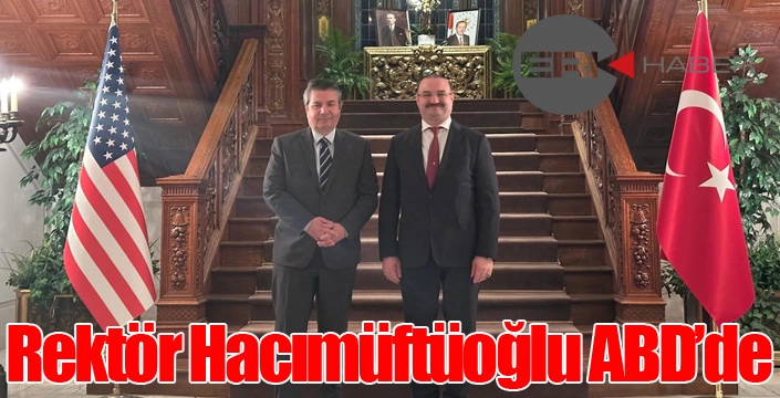 Rektör Hacımüftüoğlu’nun ABD ziyaretindeki ilk durağı Türkiye Büyükelçiliği oldu