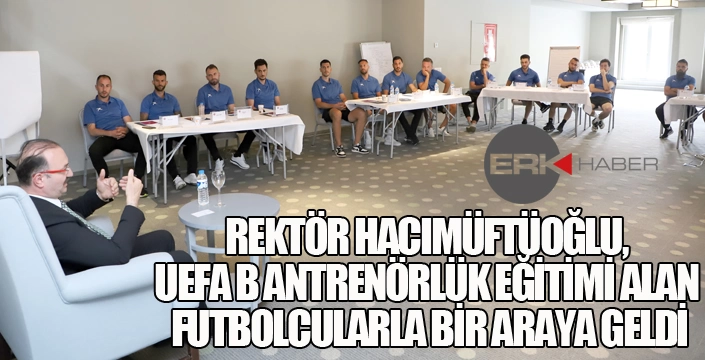REKTÖR HACIMÜFTÜOĞLU, UEFA B ANTRENÖRLÜK EĞİTİMİ ALAN FUTBOLCULARLA BİR ARAYA GELDİ