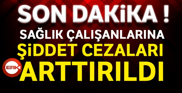 Sağlık çalışanlarına şiddet cezaları arttırıldı!