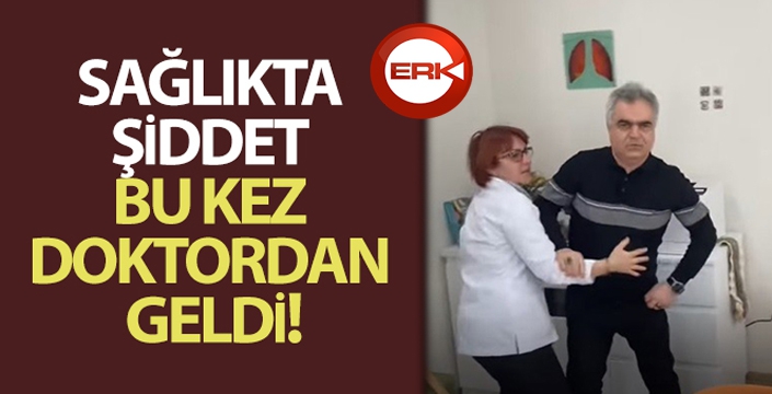 Sağlıkta şiddet bu kez doktordan geldi