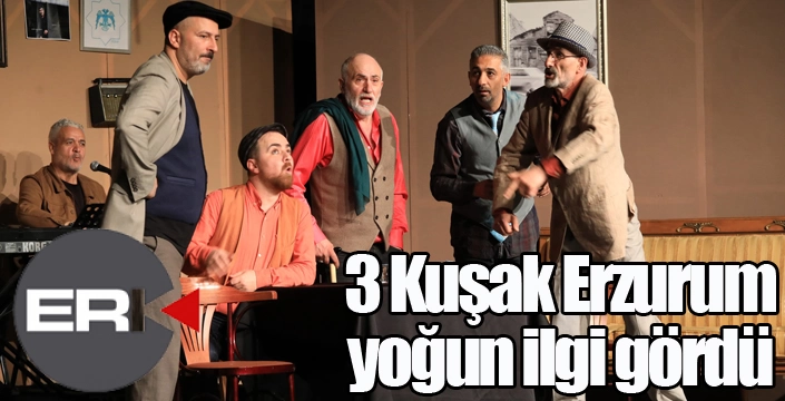 Şehir Tiyatrosu’nun yeni oyunu ‘3 Kuşak Erzurum’ yoğun ilgi gördü