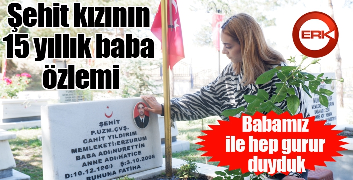 Şehit kızının 15 yıllık baba özlemi