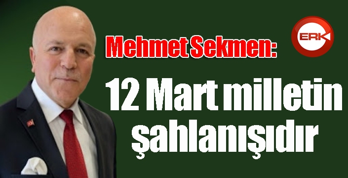 Sekmen: 12 Mart milletin şahlanışıdır...