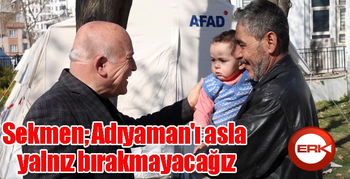 Sekmen; Adıyaman'ı asla yalnız bırakmayacağız