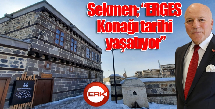 Sekmen; “ERGES Konağı tarihi yaşatıyor”