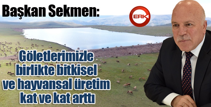 Sekmen: “Göletlerimizle birlikte bitkisel ve hayvansal üretim kat ve kat arttı”