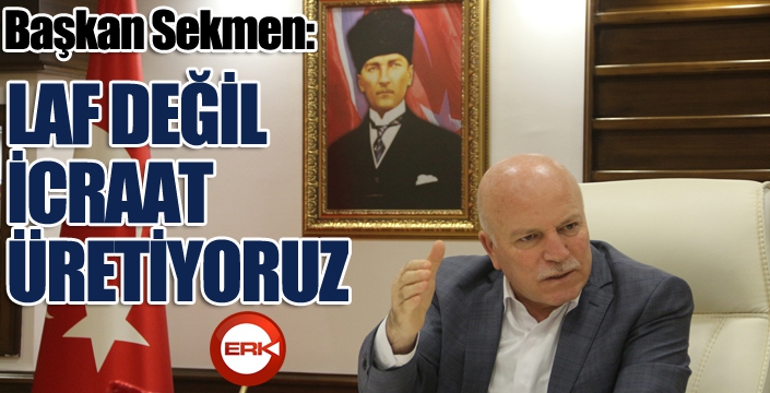 Sekmen: Laf değil, icraat üretiyoruz...