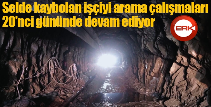 Selde kaybolan işçiyi arama çalışmaları 20'nci gününde devam ediyor