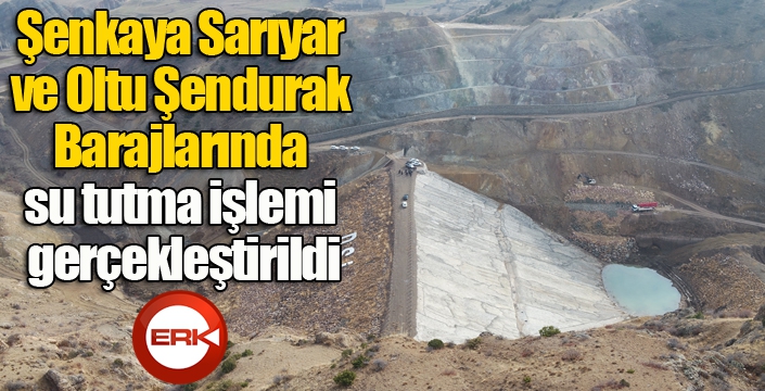 Şenkaya Sarıyar ve Oltu Şendurak Barajlarında su tutma işlemi gerçekleştirildi