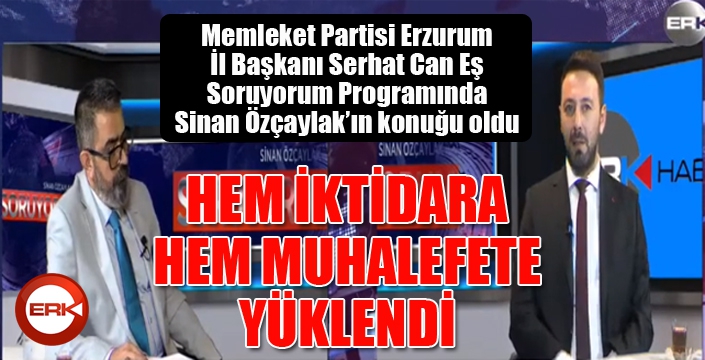 SERHAT CAN EŞ HEM İKTİDARA HEM MUHALEFETE YÜKLENDİ