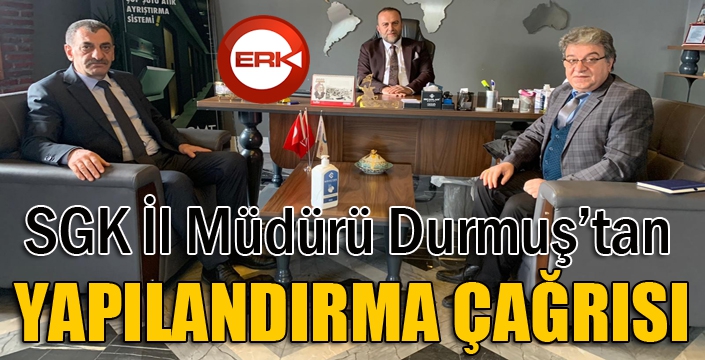 SGK İl Müdürü Durmuş’tan yapılandırma çağrısı