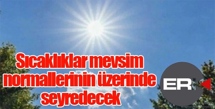 Sıcaklıklar Mevsim Normallerinin Üzerinde seyredecek...