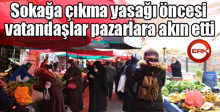 Sokağa çıkma yasağı öncesi vatandaşlar pazarlara akın etti