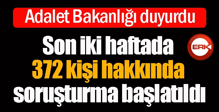 Son iki haftada 372 kişi hakkında soruşturma başlatıldı