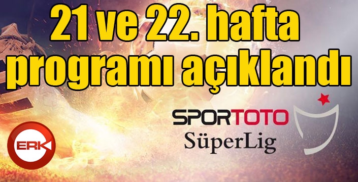 Spor Toto Süper Lig 21 ve 22. hafta programı açıklandı