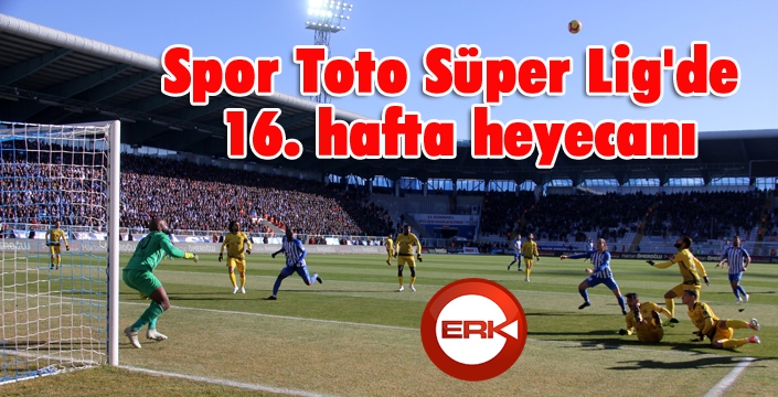 Spor Toto Süper Lig'de 16. hafta heyecanı