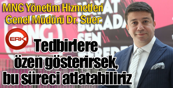 Süer: “Tedbirlere özen gösterirsek, bu süreci atlatabiliriz”