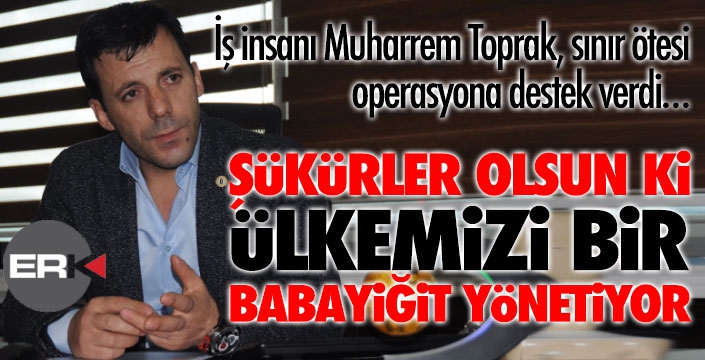 “ŞÜKÜRLER OLSUN Kİ, ÜLKEMİZİ BİR BABAYİĞİT YÖNETİYOR”