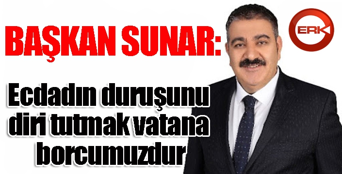 Sunar: “Ecdadın duruşunu diri tutmak vatana borcumuzdur”