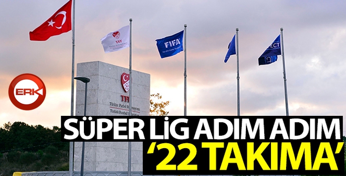 Süper Lig adım adım 22 takıma...