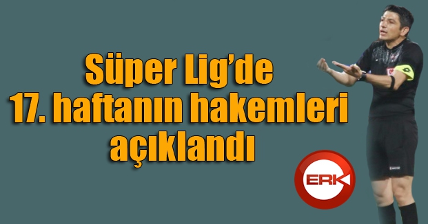 Süper Lig’de 17. haftanın hakemleri açıklandı