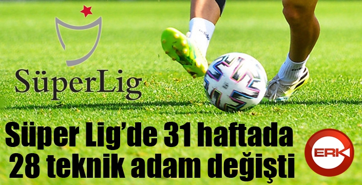 Süper Lig’de 31 haftada 28 teknik adam değişti