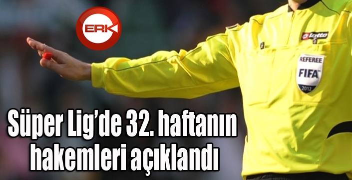 Süper Lig’de 32. haftanın hakemleri açıklandı