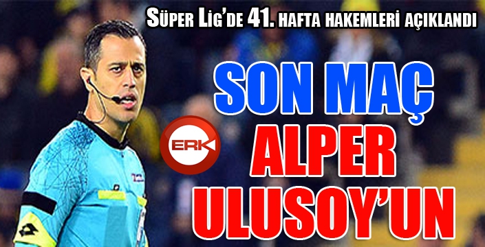 Süper Lig’de 41. hafta hakemleri açıklandı