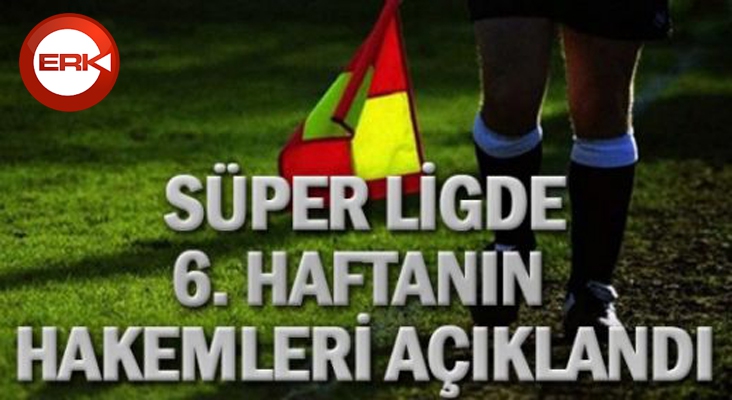Süper Lig’de 6. hafta hakemleri açıklandı 