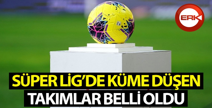 Süper Lig'de küme düşen takımlar belli oldu