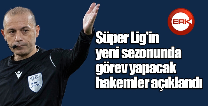 Süper Lig'in yeni sezonunda görev yapacak hakemler açıklandı