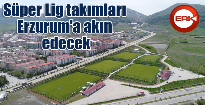 Süper Lig takımları Erzurum'a akın edecek