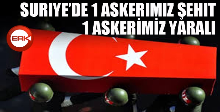 Suriye'de 1 askerimiz şehit 1 askerimiz yaralı