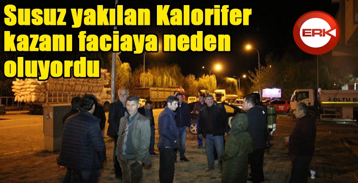 Susuz yakılan Kalorifer kazanı faciaya neden oluyordu 