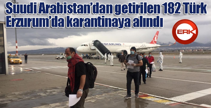 Suudi Arabistan’dan getirilen 182 Türk Erzurum’da karantinaya alındı