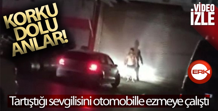 Tartıştığı sevgilisini otomobille ezmeye çalıştı