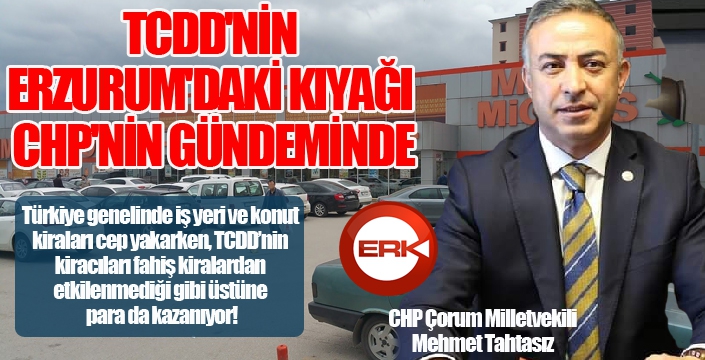 TCDD'NİN ERZURUM'DAKİ KIYAĞI CHP'NİN GÜNDEMİNDE