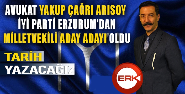 TECRÜBELİ HUKUK ADAMI YAKUP ÇAĞRI ARISOY İYİ PARTİ ERZURUM MİLLETVEKİLİ ADAY ADAYI OLDU